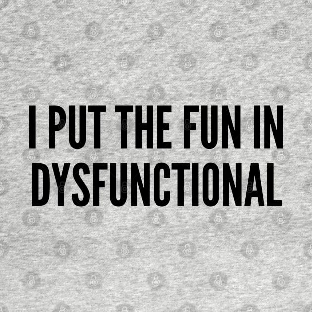 Witty - I Put The Fun In Dysfunctional - Funny Joke Statement Humor Slogan by sillyslogans